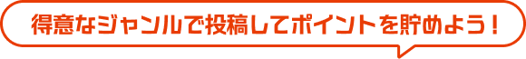 得意なジャンルで投稿してポイントを貯めよう！
