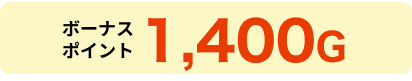 ボーナスポイント 1,400Ｇ
